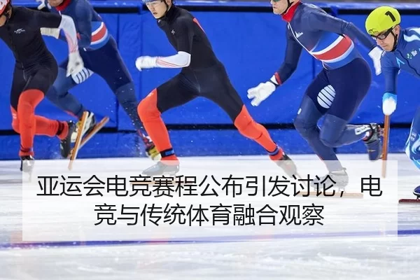 亚运会电竞赛程公布引发讨论，电竞与传统体育融合观察